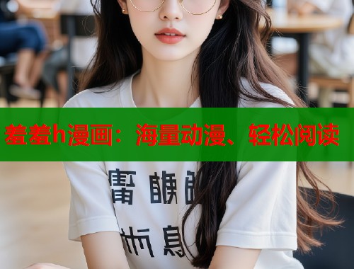 羞羞h漫画:海量动漫、轻松阅读 羞羞h漫画:海量动漫、轻松阅读