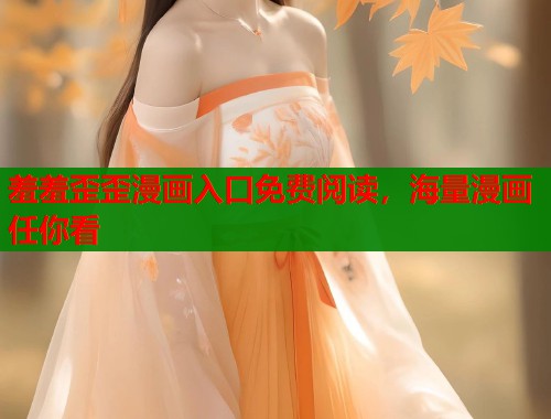 羞羞歪歪漫画入口免费阅读，海量漫画任你看