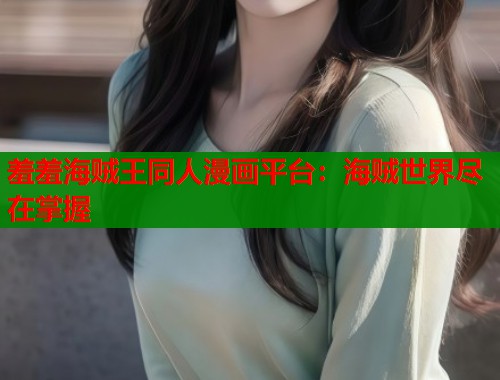 羞羞海贼王同人漫画平台：海贼世界尽在掌握