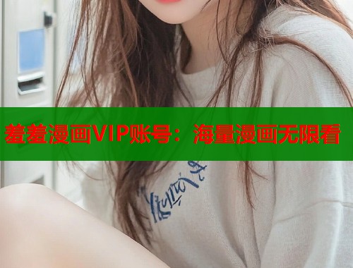 羞羞漫画VIP账号：海量漫画无限看