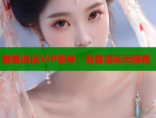 羞羞漫画VIP账号：海量漫画无限看
