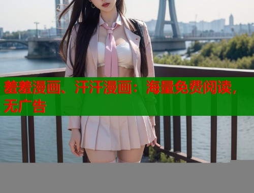 羞羞漫画、汗汗漫画：海量免费阅读，无广告