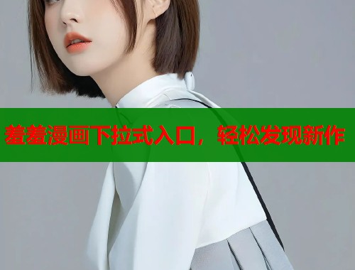 羞羞漫画下拉式入口，轻松发现新作