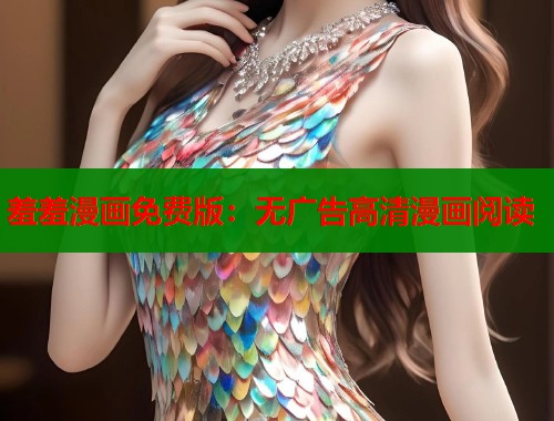 羞羞漫画免费版：无广告高清漫画阅读