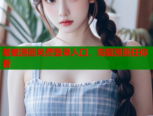 羞羞漫画免费登录入口，海量漫画任你看