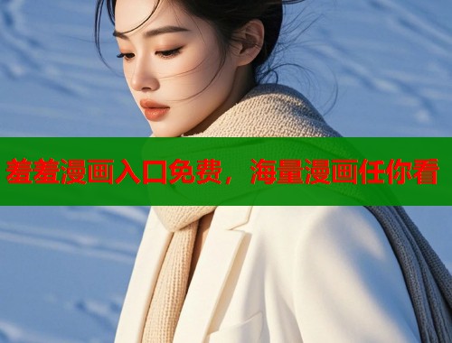 羞羞漫画入口免费，海量漫画任你看