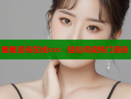 羞羞漫画在线sss：轻松阅读热门漫画