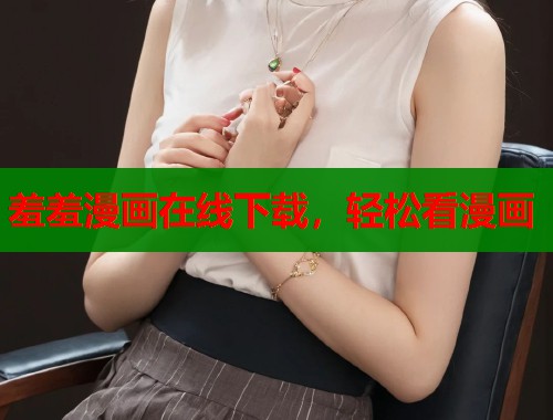 羞羞漫画在线下载，轻松看漫画