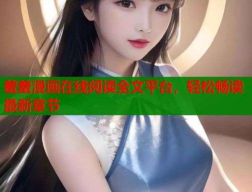 羞羞漫画在线阅读全文平台,轻松畅读最新章节 羞羞漫画在线阅读全文平台,轻松畅读最新章节