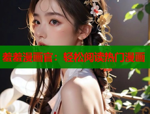羞羞漫画官:轻松阅读热门漫画 羞羞漫画官:轻松阅读热门漫画