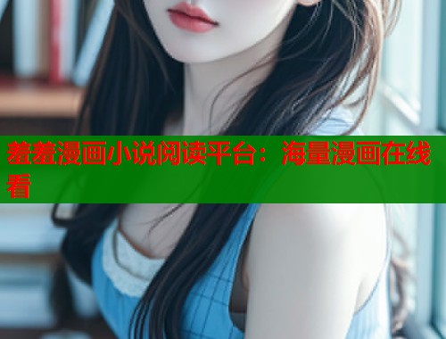 羞羞漫画小说阅读平台:海量漫画在线看 羞羞漫画小说阅读平台:海量漫画在线看