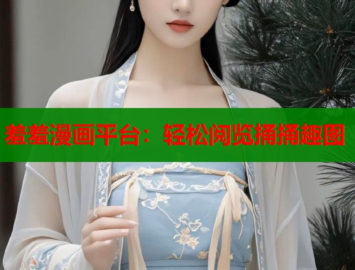 羞羞漫画平台：轻松阅览捅捅趣图