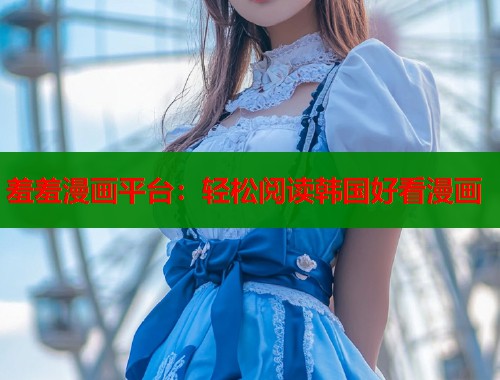 羞羞漫画平台：轻松阅读韩国好看漫画
