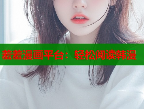 羞羞漫画平台：轻松阅读韩漫