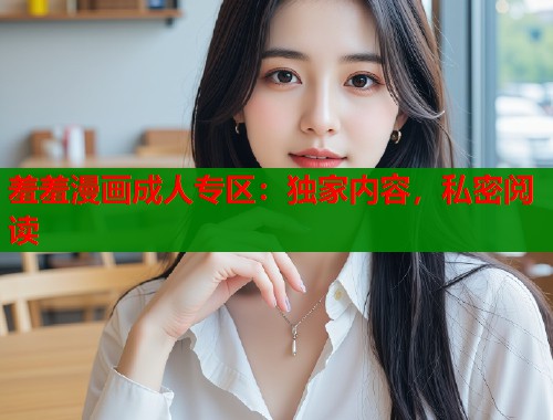 羞羞漫画成人专区：独家内容，私密阅读