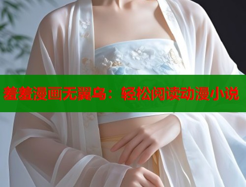 羞羞漫画无翼乌：轻松阅读动漫小说