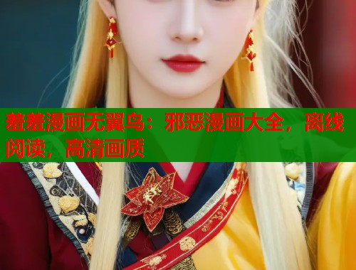 羞羞漫画无翼鸟：邪恶漫画大全，离线阅读，高清画质