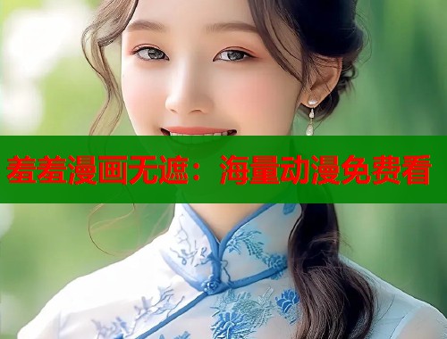 羞羞漫画无遮：海量动漫免费看