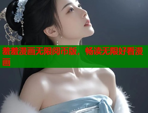 羞羞漫画无限阅币版，畅读无限好看漫画