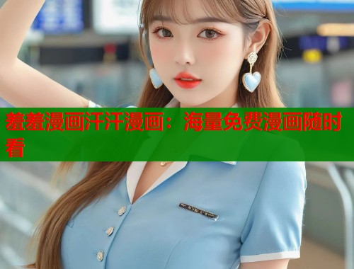 羞羞漫画汗汗漫画:海量免费漫画随时看 羞羞漫画汗汗漫画:海量免费漫画随时看