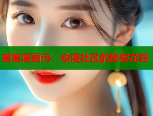 羞羞漫画污：动漫社区的秘密花园