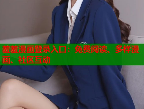 羞羞漫画登录入口:免费阅读、多样漫画、社区互动 羞羞漫画登录入口:免费阅读、多样漫画、社区互动