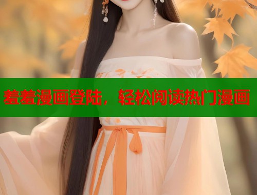 羞羞漫画登陆,轻松阅读热门漫画 羞羞漫画登陆,轻松阅读热门漫画
