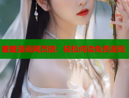 羞羞漫画网页版：轻松阅读免费漫画