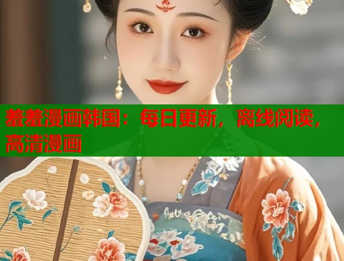 羞羞漫画韩国：每日更新，离线阅读，高清漫画