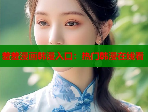 羞羞漫画韩漫入口：热门韩漫在线看