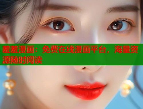 羞羞漫画：免费在线漫画平台，海量资源随时阅读