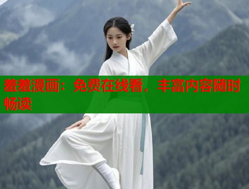 羞羞漫画：免费在线看，丰富内容随时畅读