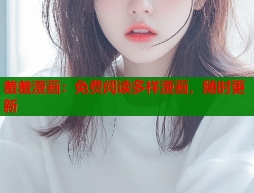 羞羞漫画:免费阅读多样漫画,随时更新 羞羞漫画:免费阅读多样漫画,随时更新