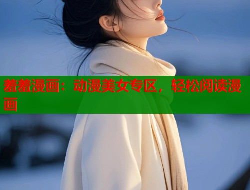 羞羞漫画:动漫美女专区,轻松阅读漫画 羞羞漫画:动漫美女专区,轻松阅读漫画