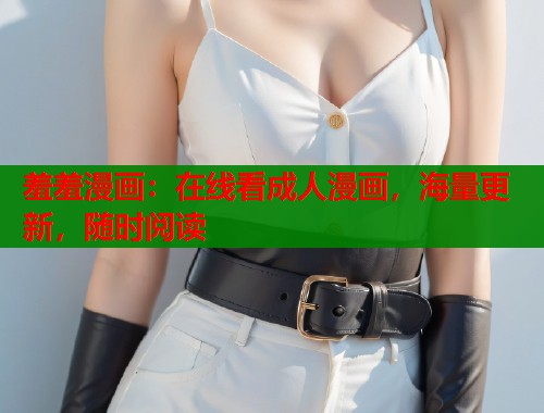 羞羞漫画:在线看成人漫画,海量更新,随时阅读 羞羞漫画:在线看成人漫画,海量更新,随时阅读