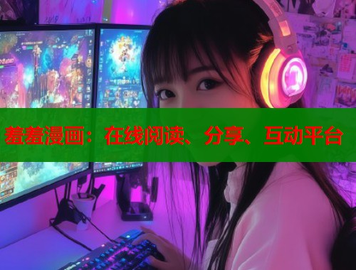 羞羞漫画:在线阅读、分享、互动平台 羞羞漫画:在线阅读、分享、互动平台