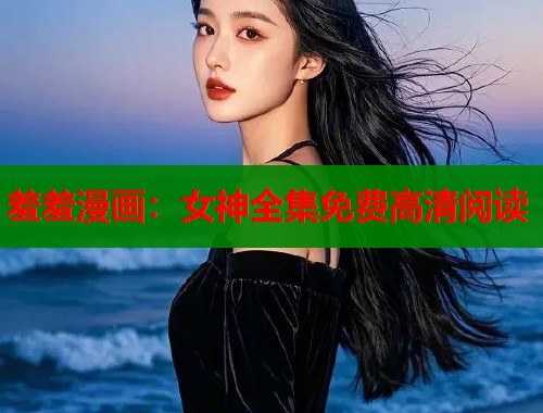羞羞漫画：女神全集免费高清阅读