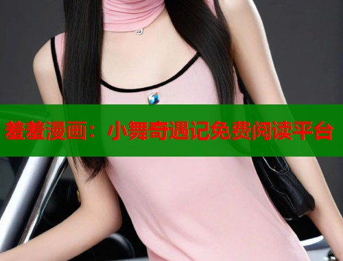 羞羞漫画:小舞奇遇记免费阅读平台 羞羞漫画:小舞奇遇记免费阅读平台