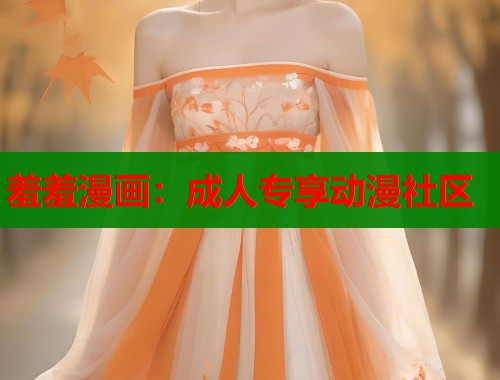 羞羞漫画:成人专享动漫社区 羞羞漫画:成人专享动漫社区