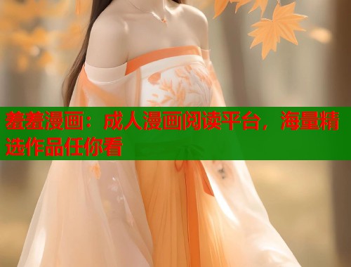 羞羞漫画:成人漫画阅读平台,海量精选作品任你看 羞羞漫画:成人漫画阅读平台,海量精选作品任你看