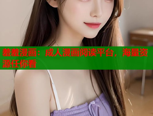 羞羞漫画：成人漫画阅读平台，海量资源任你看