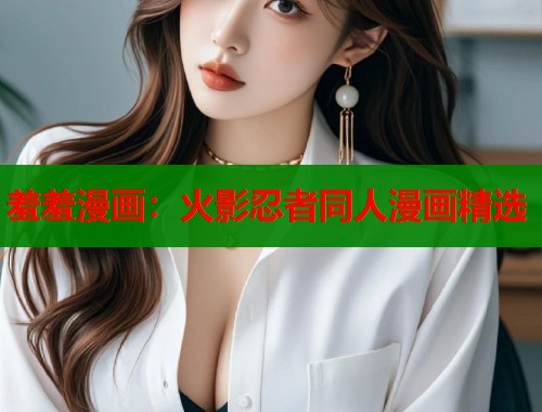 羞羞漫画：火影忍者同人漫画精选