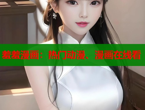 羞羞漫画：热门动漫、漫画在线看