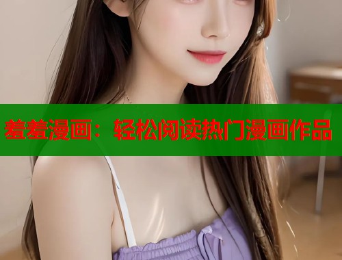 羞羞漫画：轻松阅读热门漫画作品