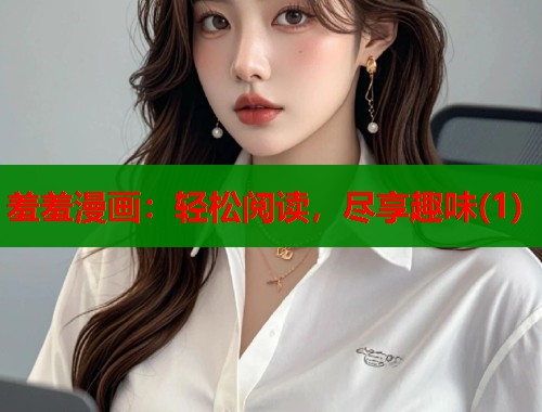 羞羞漫画：轻松阅读，尽享趣味(1)