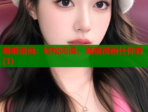 羞羞漫画:轻松阅读,海量漫画任你看(1) 羞羞漫画:轻松阅读,海量漫画任你看(1)