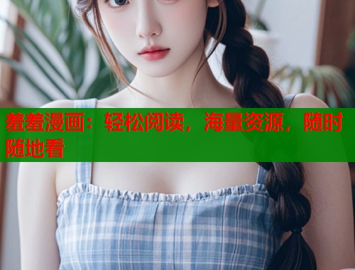 羞羞漫画:轻松阅读,海量资源,随时随地看 羞羞漫画:轻松阅读,海量资源,随时随地看