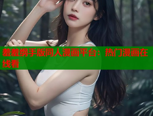 羞羞纲手版同人漫画平台:热门漫画在线看 羞羞纲手版同人漫画平台:热门漫画在线看