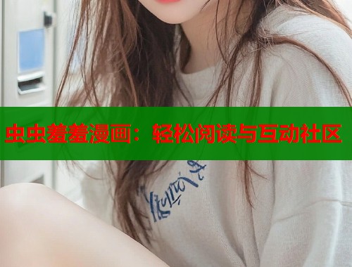 虫虫羞羞漫画:轻松阅读与互动社区 虫虫羞羞漫画:轻松阅读与互动社区