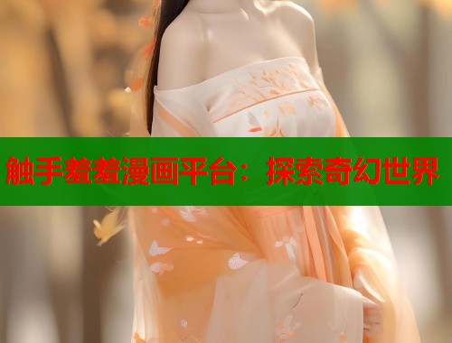 触手羞羞漫画平台:探索奇幻世界 触手羞羞漫画平台:探索奇幻世界